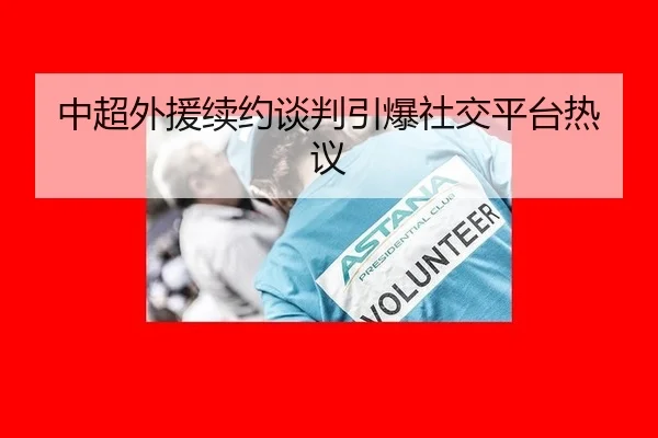中超外援续约谈判引爆社交平台热议